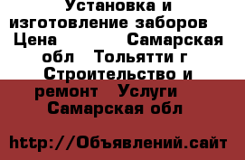 Установка и изготовление заборов. › Цена ­ 1 100 - Самарская обл., Тольятти г. Строительство и ремонт » Услуги   . Самарская обл.